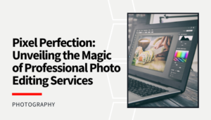 Read more about the article Pixel Perfection: Unveiling the Magic of Professional Photo Editing Services