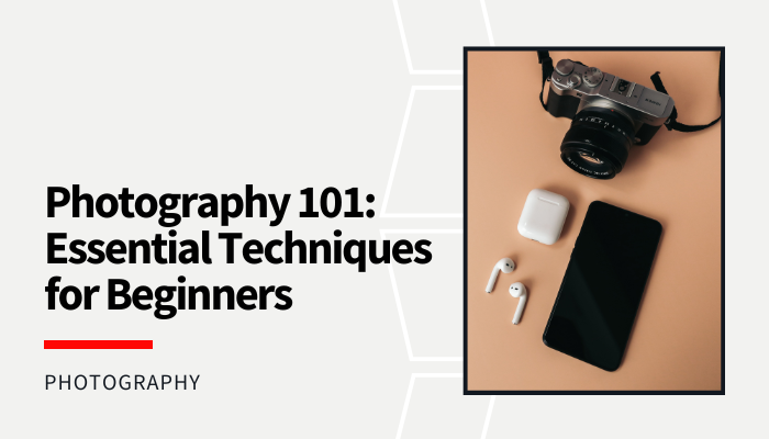 You are currently viewing Photography 101: Essential Techniques for Beginners